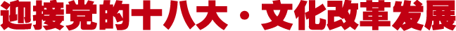 迎接党的十八大·文化改革发展