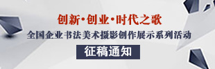“创新•创业•时代之歌——全国企业书法美术摄影创作展示系列活动”征稿通知